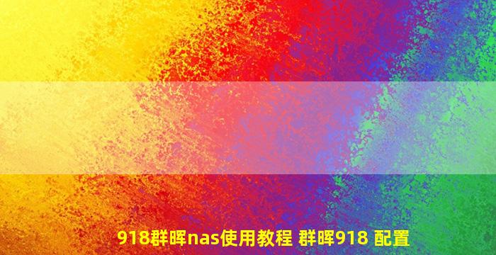 918群晖nas使用教程 群晖918 配置